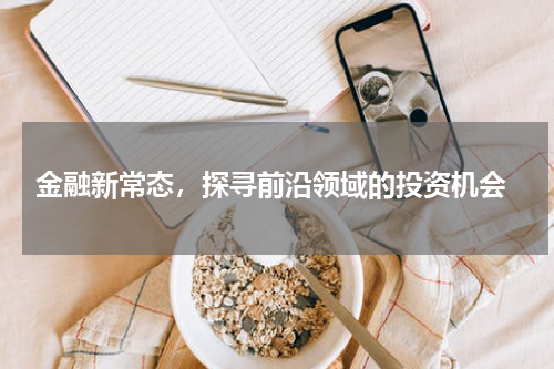  金融新常态，探寻前沿领域的投资机会