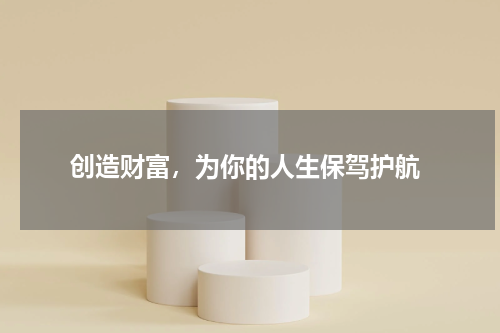  创造财富，为你的人生保驾护航