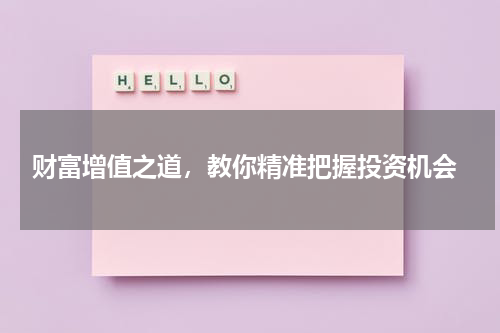 财富增值之道，教你精准把握投资机会