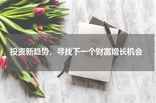  投资新趋势，寻找下一个财富增长机会
