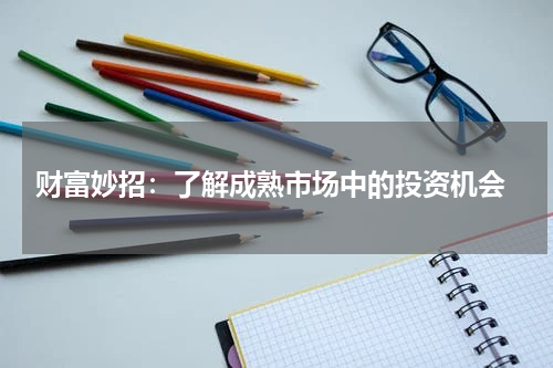  财富妙招：了解成熟市场中的投资机会