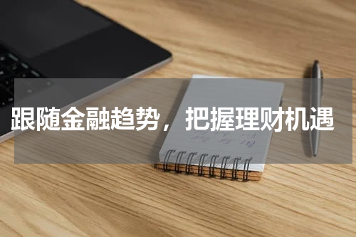  跟随金融趋势，把握理财机遇