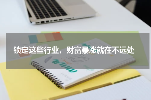  锁定这些行业，财富暴涨就在不远处