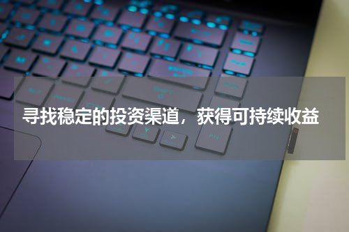  寻找稳定的投资渠道，获得可持续收益