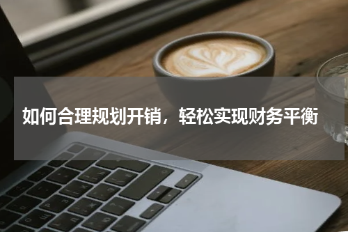  如何合理规划开销，轻松实现财务平衡