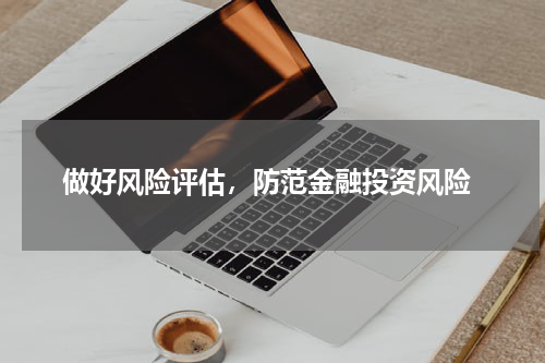  做好风险评估，防范金融投资风险