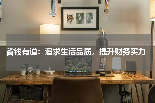  省钱有道：追求生活品质，提升财务实力