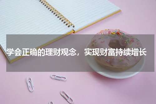  学会正确的理财观念，实现财富持续增长