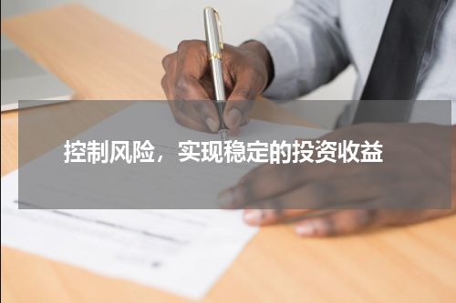  控制风险，实现稳定的投资收益