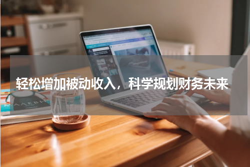  轻松增加被动收入，科学规划财务未来