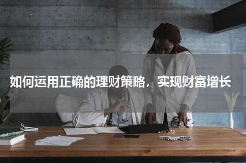  如何运用正确的理财策略，实现财富增长