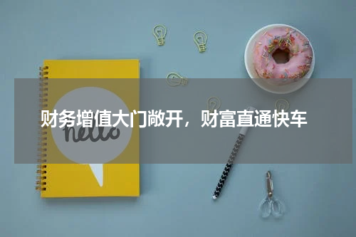  财务增值大门敞开，财富直通快车