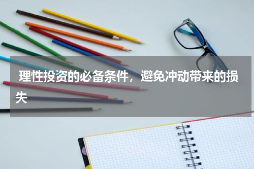  理性投资的必备条件，避免冲动带来的损失
