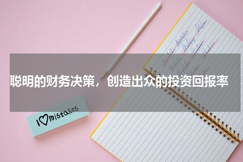  聪明的财务决策，创造出众的投资回报率