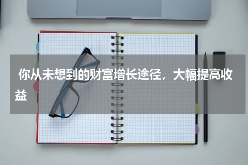  你从未想到的财富增长途径，大幅提高收益