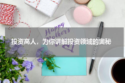  投资高人，为你讲解投资领域的奥秘