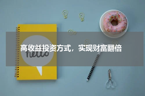  高收益投资方式，实现财富翻倍
