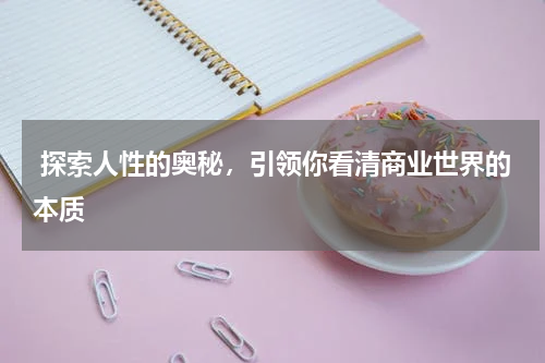  探索人性的奥秘，引领你看清商业世界的本质
