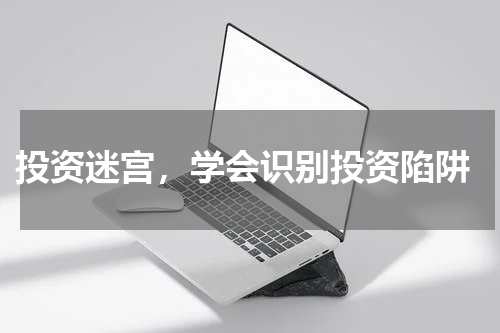  投资迷宫，学会识别投资陷阱