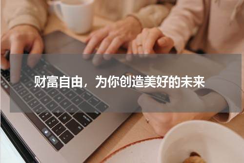  财富自由，为你创造美好的未来