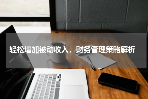  轻松增加被动收入，财务管理策略解析