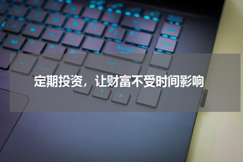  定期投资，让财富不受时间影响
