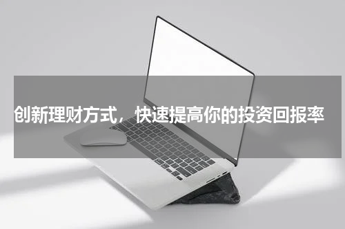  创新理财方式，快速提高你的投资回报率