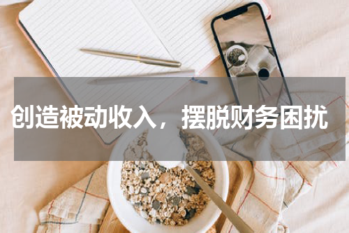  创造被动收入，摆脱财务困扰