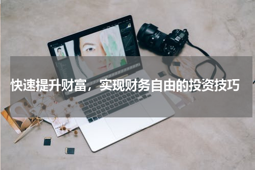  快速提升财富，实现财务自由的投资技巧