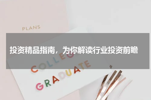  投资精品指南，为你解读行业投资前瞻