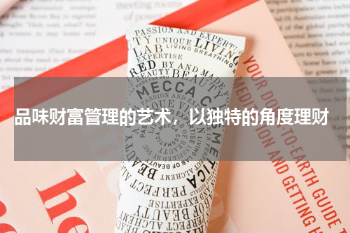  品味财富管理的艺术，以独特的角度理财