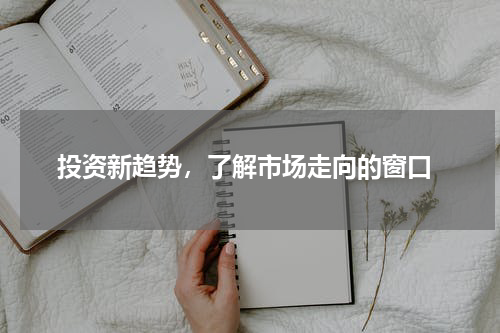  投资新趋势，了解市场走向的窗口