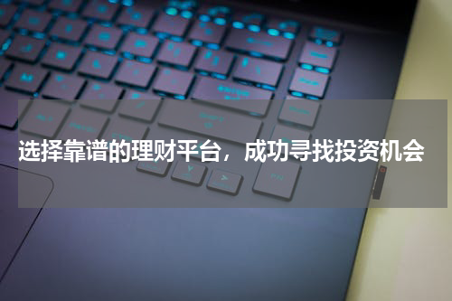  选择靠谱的理财平台，成功寻找投资机会