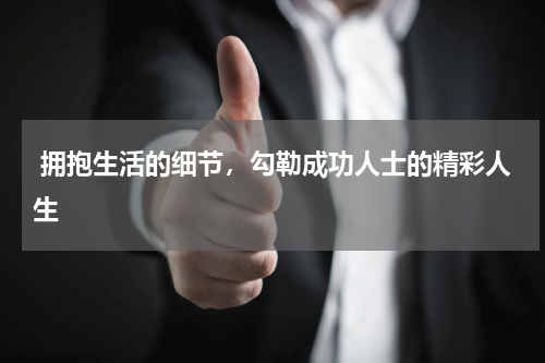  拥抱生活的细节，勾勒成功人士的精彩人生