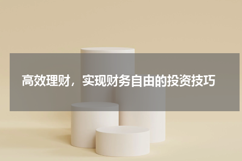  高效理财，实现财务自由的投资技巧