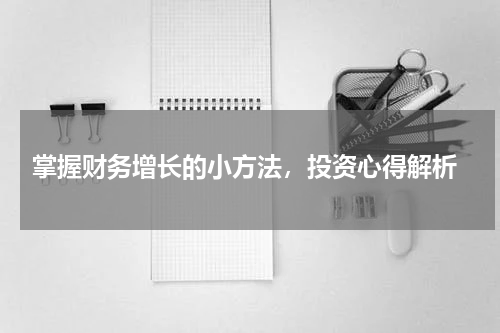  掌握财务增长的小方法，投资心得解析