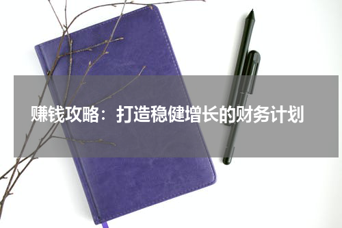  赚钱攻略：打造稳健增长的财务计划