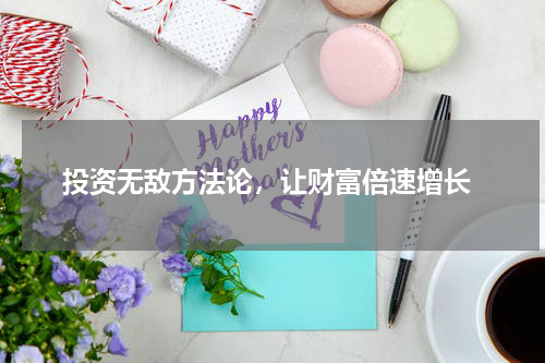  投资无敌方法论，让财富倍速增长