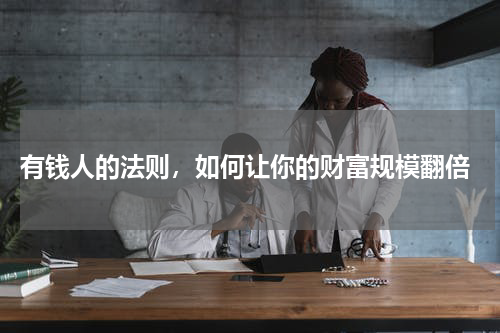  有钱人的法则，如何让你的财富规模翻倍