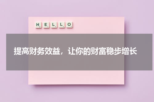  提高财务效益，让你的财富稳步增长