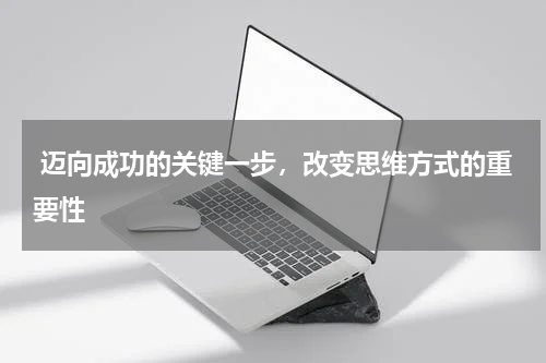  迈向成功的关键一步，改变思维方式的重要性