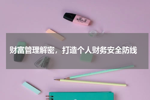 财富管理解密，打造个人财务安全防线