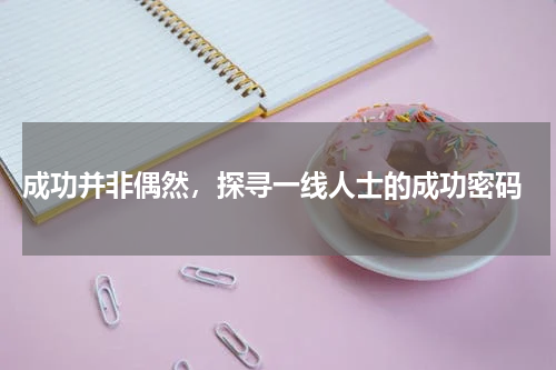  成功并非偶然，探寻一线人士的成功密码