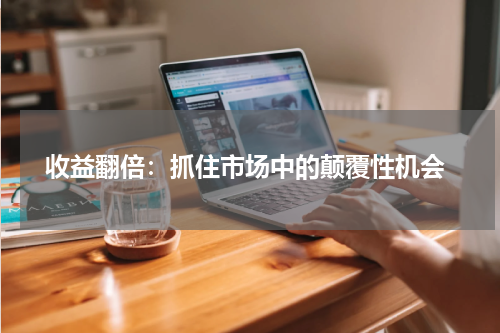  收益翻倍：抓住市场中的颠覆性机会