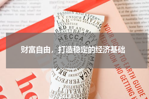  财富自由，打造稳定的经济基础