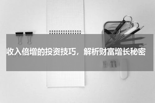  收入倍增的投资技巧，解析财富增长秘密