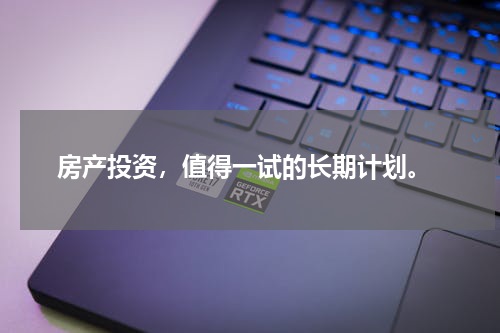  房产投资，值得一试的长期计划。