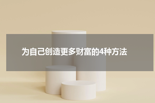  为自己创造更多财富的4种方法