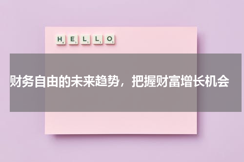  财务自由的未来趋势，把握财富增长机会