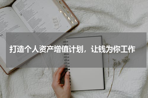  打造个人资产增值计划，让钱为你工作